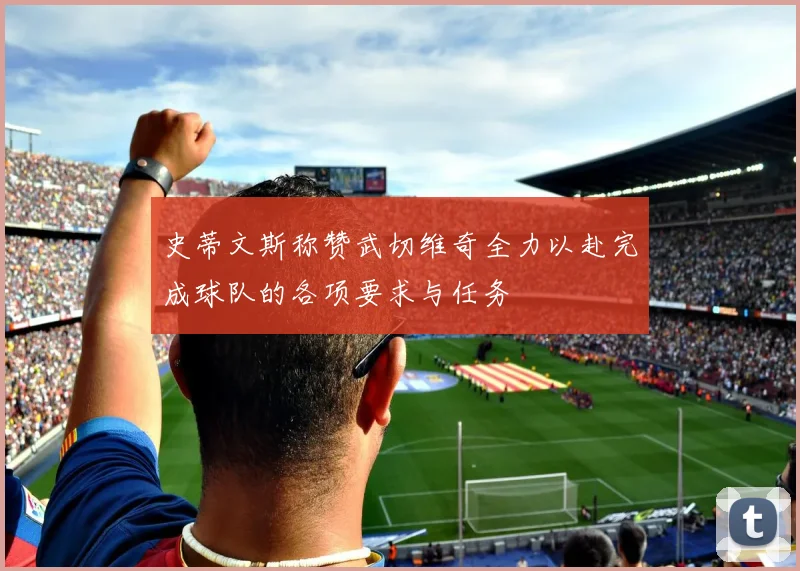 史蒂文斯称赞武切维奇全力以赴完成球队的各项要求与任务