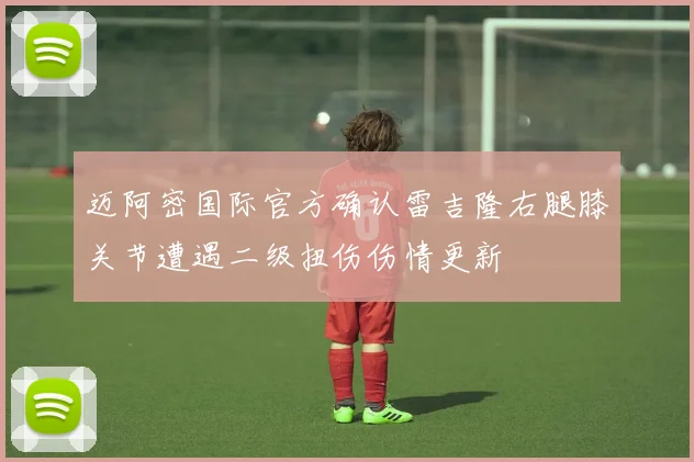 迈阿密国际官方确认雷吉隆右腿膝关节遭遇二级扭伤伤情更新