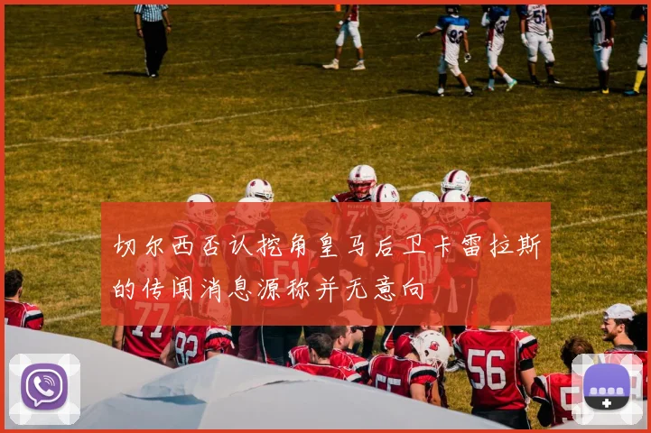切尔西否认挖角皇马后卫卡雷拉斯的传闻消息源称并无意向