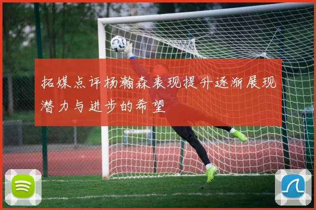 拓媒点评杨瀚森表现提升逐渐展现潜力与进步的希望