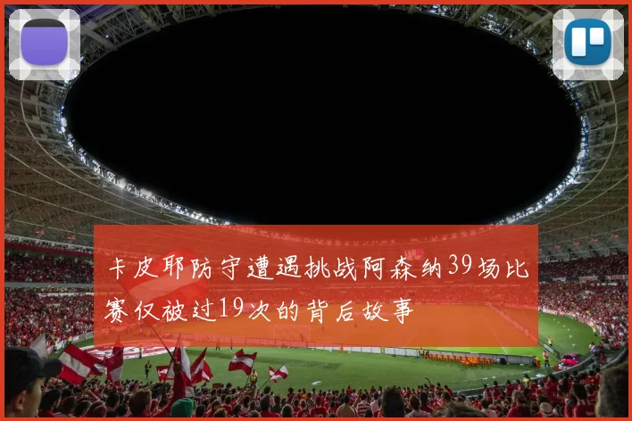 卡皮耶防守遭遇挑战阿森纳39场比赛仅被过19次的背后故事