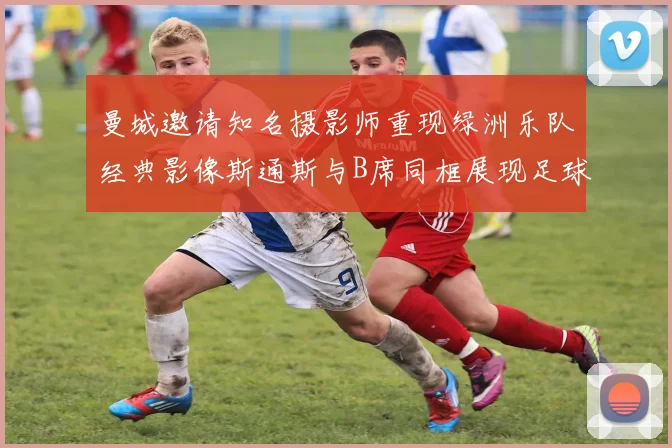 曼城邀请知名摄影师重现绿洲乐队经典影像斯通斯与B席同框展现足球魅力