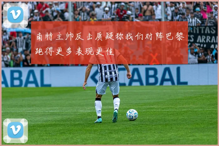 南特主帅反击质疑称我们对阵巴黎跑得更多表现更佳