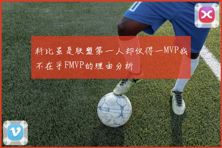 科比虽是联盟第一人却仅得一MVP我不在乎FMVP的理由分析