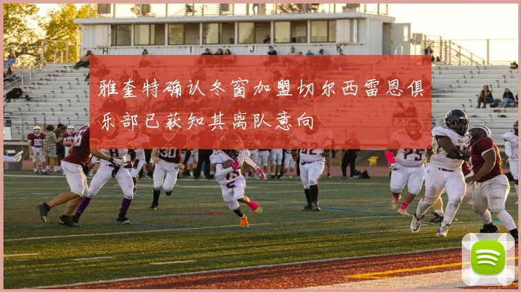 雅奎特确认冬窗加盟切尔西雷恩俱乐部已获知其离队意向