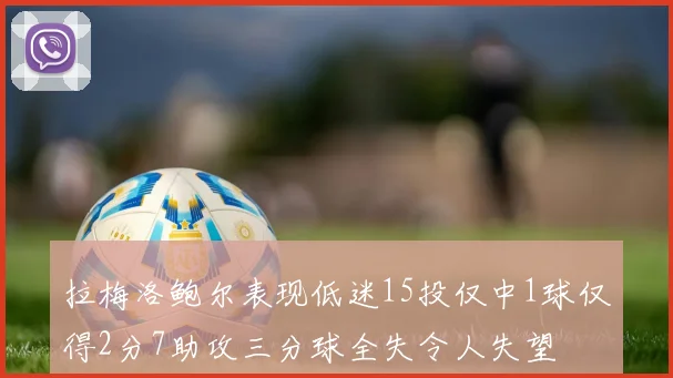 拉梅洛鲍尔表现低迷15投仅中1球仅得2分7助攻三分球全失令人失望