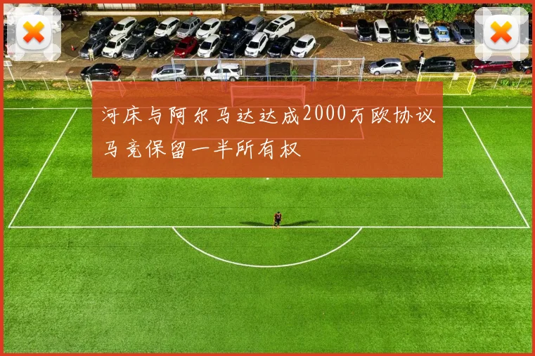 河床与阿尔马达达成2000万欧协议马竞保留一半所有权