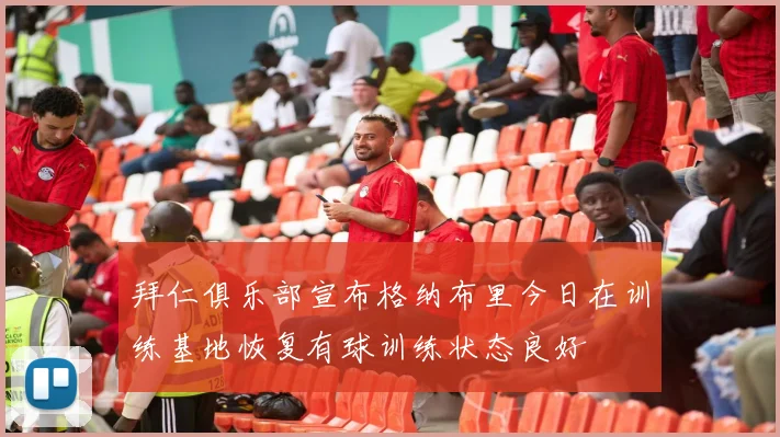 拜仁俱乐部宣布格纳布里今日在训练基地恢复有球训练状态良好