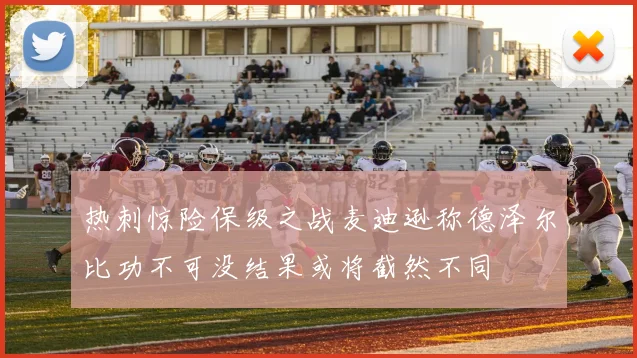 热刺惊险保级之战麦迪逊称德泽尔比功不可没结果或将截然不同