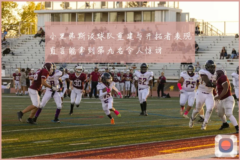 小里弗斯谈球队重建与开拓者表现直言能拿到第九名令人惊讶