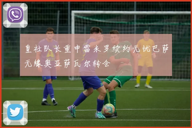 皇社队长重申雷米罗续约无忧巴萨无缘奥亚萨瓦尔转会