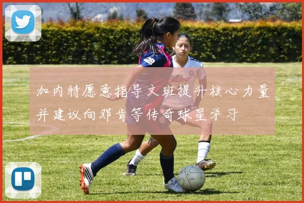 加内特愿意指导文班提升核心力量并建议向邓肯等传奇球星学习