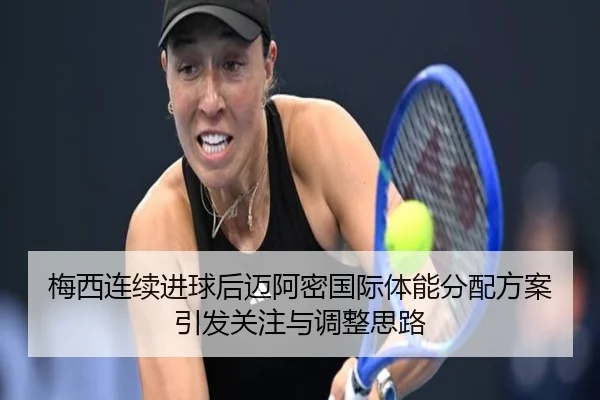 梅西连续进球后迈阿密国际体能分配方案引发关注与调整思路 | TIANBOSPORTS