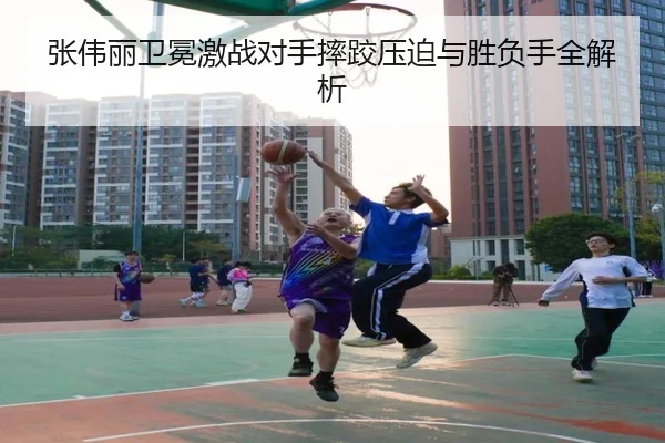 张伟丽卫冕激战对手摔跤压迫与胜负手全解析（TIANBOSPORTS）