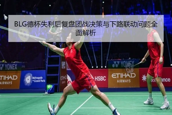 BLG德杯失利后复盘团战决策与下路联动问题全面解析（TIANBOSPORTS）