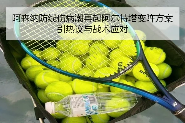 阿森纳防线伤病潮再起阿尔特塔变阵方案引热议与战术应对（TIANBOSPORTS）